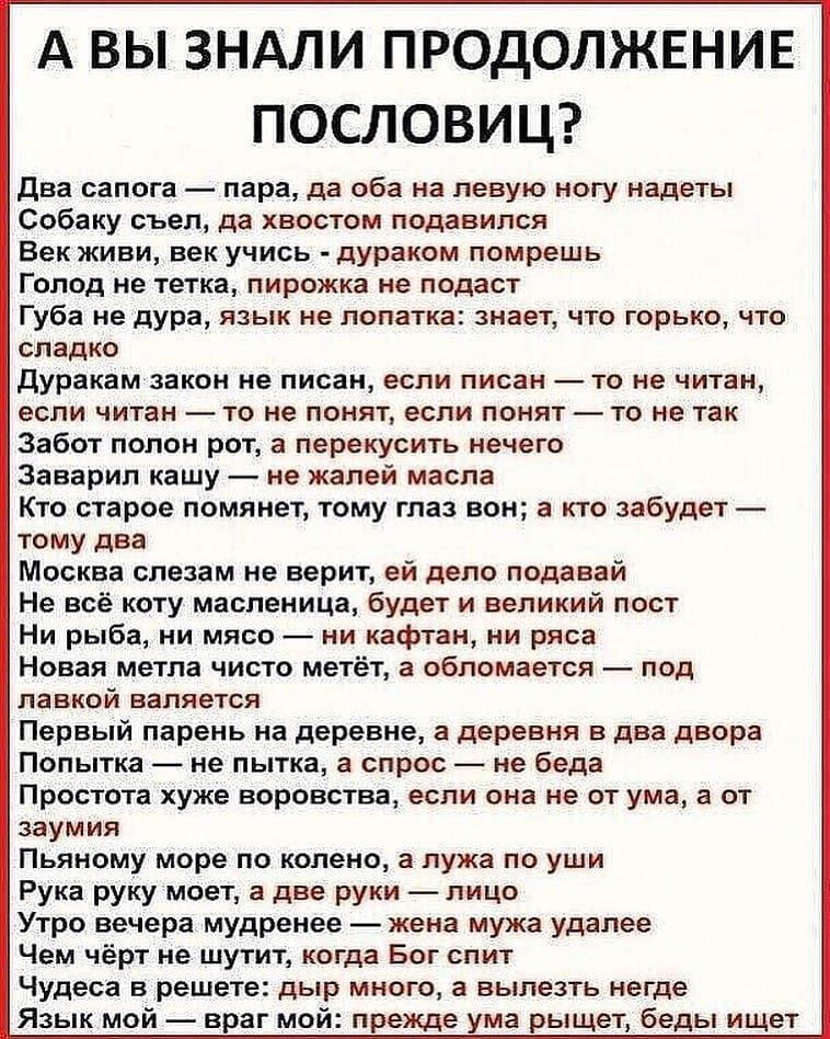 А вы зндли ПРОДОЛЖЕНИЕ ПОСЛОВИЦ два сапога пара да оба на левую ногу надеты Собаку съел да хвостом подавился Век живи Век учись дураком помрешь Голод не тетка пирожка не подаст Губа не дура язык не лопатка знает что горько что сладко дуракам закон не писан если писан то не читан если читан то не понят еспи понят то не так Забот полон рот а перекусить нечего Заварил кашу не жалей масла Кто старое п