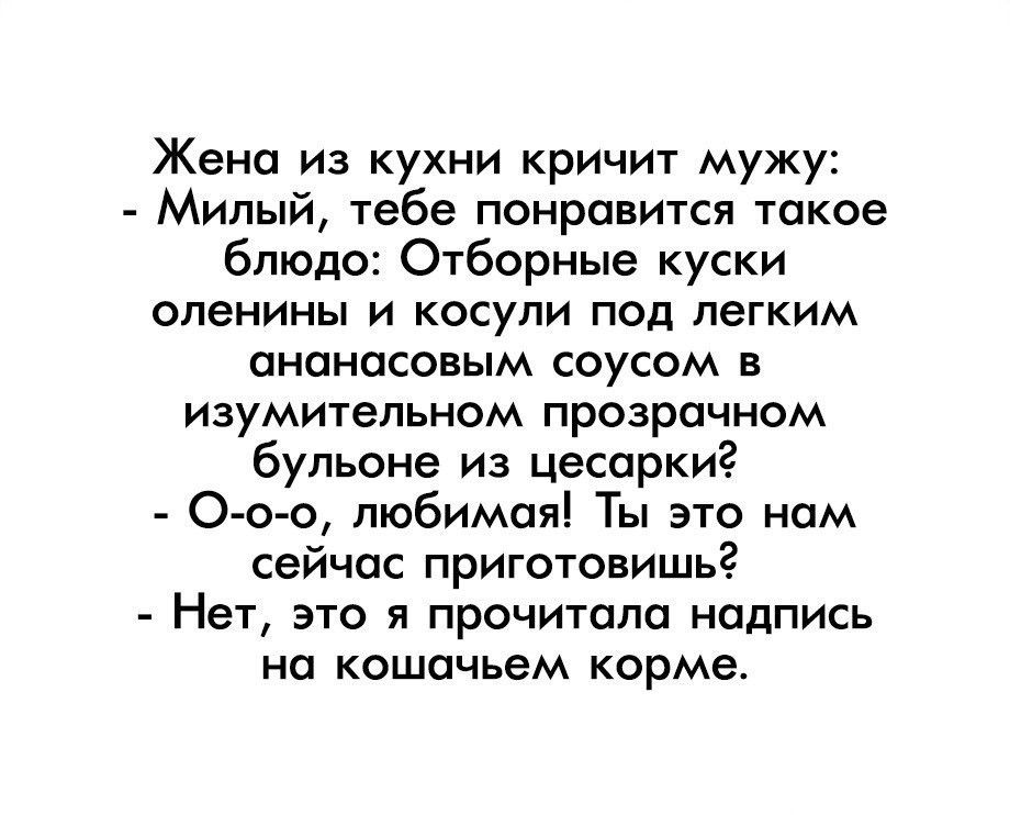 Жена из кухни кричит мужу Милый тебе понравится такое блюдо Отборные куски оленины и косули под легким ананасовым соусом в изумительном прозрачном бульоне из цесаркиг О о о любимая Ты это нам сейчас приготовишьг Нет это я прочитала надпись на кошачьем корме