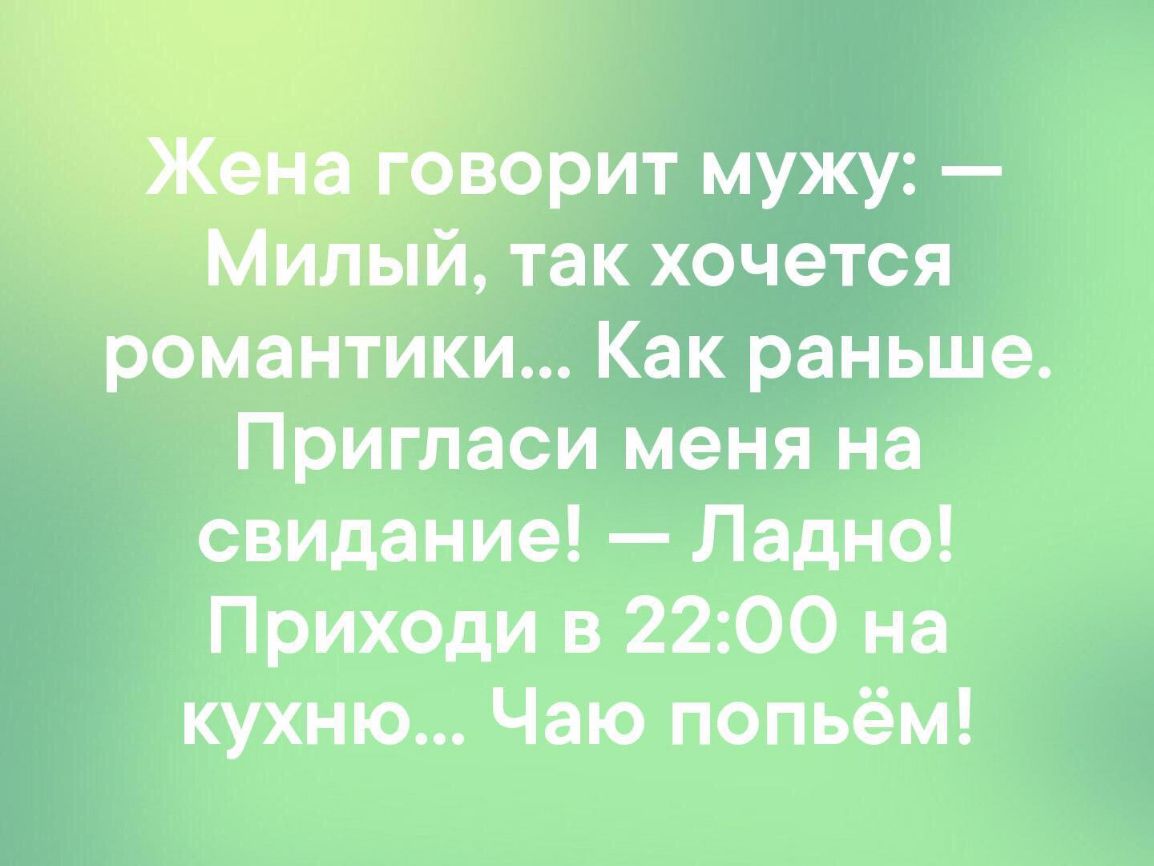 ворит мужу ый так хочется романтики Как раньше Пригласи меня на свидание Ладно Приходи в 2200 на кухню Чаю попьём