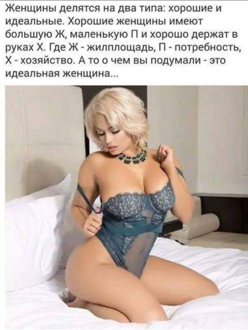 Женщины делятся на два типа хорошие и идеальные Хорошие женщины имеют большую Ж маленькую П и хорошо держат в руках Х Где Ж жилплощадь П потребность Х хозяйство А то о чем вы подумали это идеальная женщина