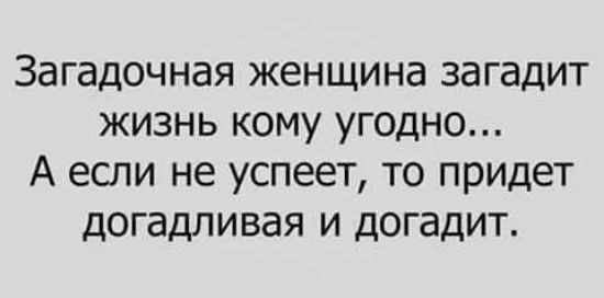 Загадочная женщина загадит жизнь кому угодно А если не успеет то прИДет догадпивая и догадит