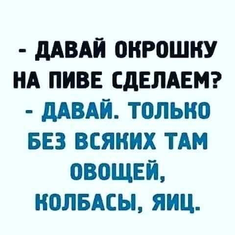 дАВАЙ ОКРОШНУ НА ПИВЕ СДЕЛАЕМ МВАЙ ТОЛЬКО БЕЗ ВСЯНИХ ТАМ ПВОЩЕЙ НОЛБАСЫ ЯИЦ