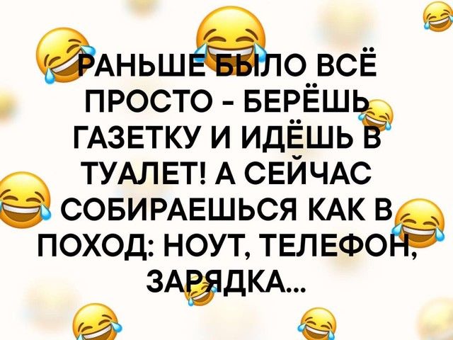 АНЬШдоп ВСЁ просто БЕРЁШ ГАЗЕТКУ и идЁшь ТУАЛЕТ А СЕЙЧАС СОБИРАЕШЬСЯ КАК в поход ноут ТЕЛЕФО з дКА
