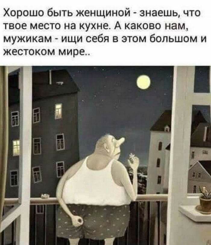 Хорошо быть женщиной знаешь что твое место на кухне А каково нам мужикам ищи себя в этом большом и ЖЕСТОКОМ мире