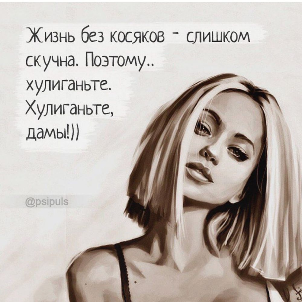 Жизнь без косяков слишком скучна Поэтому хулиганьте Хулиганьте дамы