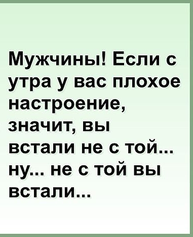 Мужчины Если с утра у вас плохое настроение значит вы встали не с той ну не с той вы встали