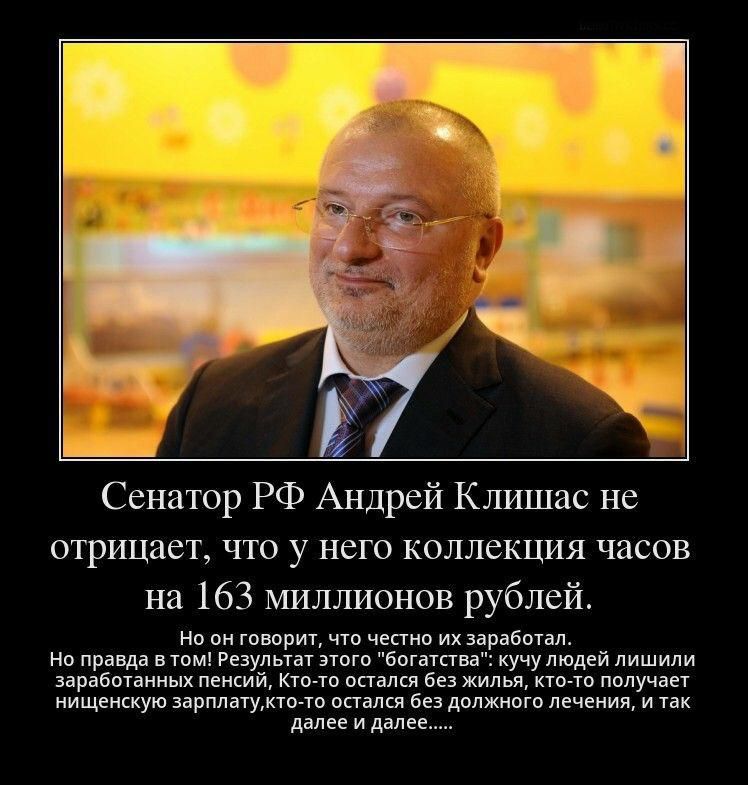 Сенатор РФ Андрей Клишас не отрицает что у него коллекция часов на 163 миллионов рублей Но он говоритчто честно их заработал Но правда в том Результат этого богатства кучу людей лишили заработанных пенсий Кто то осгался без жилья кто то получает нищенскую зарплатуктото остался без должного лечения и так далее и далее