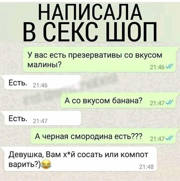 НАПИСАЛА В СЕКС ШОП У вас есть презервативы со вкусом малины 2145 Есть А со вкусом банана 21 их Есть А черная смородина есть 21 Девушка Вам хй сосать или компот варитье