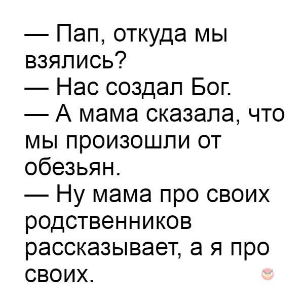 Пап откуда мы взялись Нас создал Бог А мама сказала что мы произошли от обезьян Ну мама про своих родственников рассказывает а я про своих