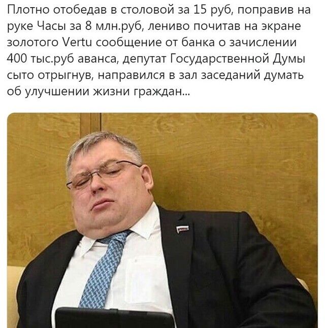 Плотно отобедав в столовой за 15 руб поправив на руке Часы за 8 млнруб лениво почитав на экране золотого егш сообщение от банка о зачислении 400 тысруб аванса депутат Государственной Думы сыто отрытнув направился в зал заседаний думать об улучшении жизни граждан