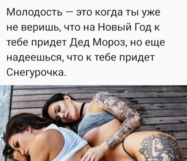 Молодость это когда ты уже не веришь что на Новый Год к тебе придет Дед Мороз но еще надеешься что к тебе придет Снегурочка