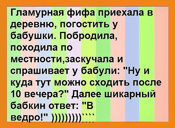 Гламурная фифа приехала в деревню погостить у бабушки Побродила походила по местностизаскучала и спрашивает у бабули Ну и куда тут можно сходить после 10 вечера Далее шикарный бабкин ответ В ведРО ЁЁЁЁ