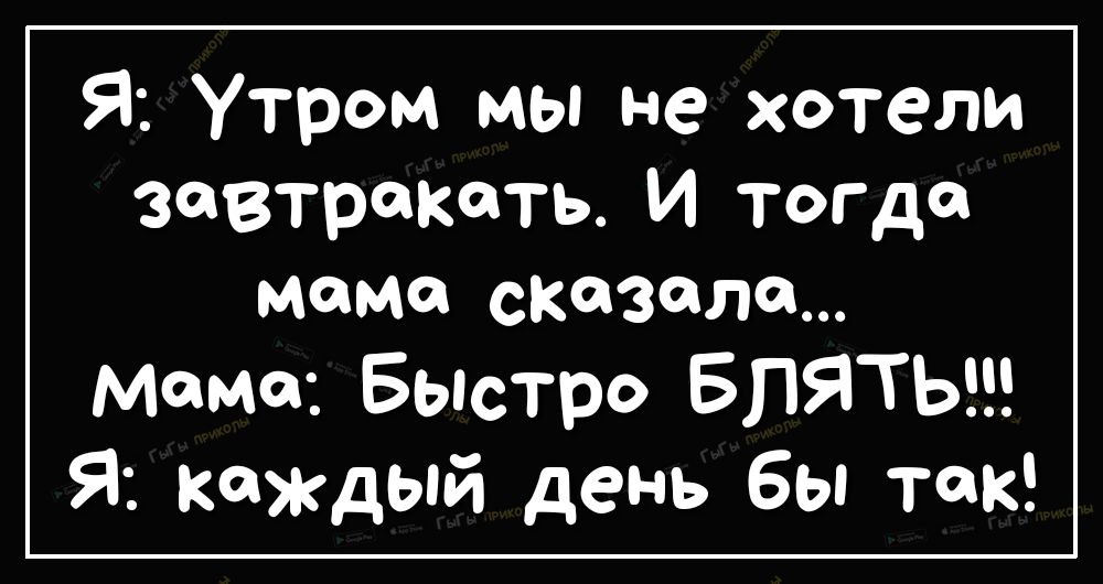 Я Утром мы не хотели завтракать И тогдсп мама сказала мама Быстро БЛЯТЬ Я каждый день бы так