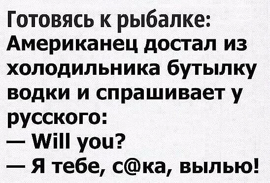 Готовясь к рыбалке Американец достал из холодильника бутылку водки и спрашивает у русского МіН уои Я тебе ска выпью