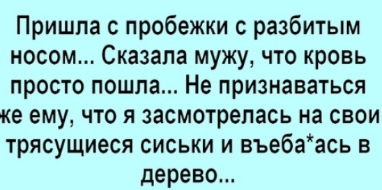 Пришла с пробежки с разбитым носом Сказала мужу что кровь просто пошла Не признаваться ке ему что я засмотрепась на свои трясущиеся сиськи и въебаась в дерево