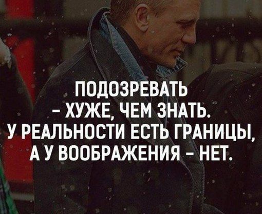ПОДОЗРЕВАТЬ ХУЖЕ ЧЕМ ЗНАТЬ У РЕАЛЬНОСТИ ЕСТЬ ГРАНИЦЫ А У ВООБРАЖЕНИЯ НЕТ