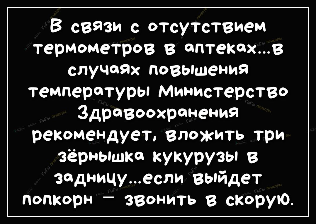 В свЯзи с отсутствием термометров в аптекахв слуЧаях повышения температуры министерство Здравоохранения рекомеНДует вложить три зёрныШка кукурузы в задницуесли выйдет попкорн звонить в скорую