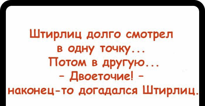 Штирлиц долго смотрел в одну точку Потом в другую Двоеточие наконец то догадался Штирлиц