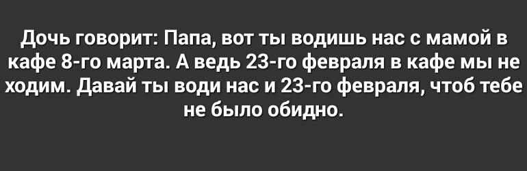 Дочь говорит Папа вот ты водишь нас с мамой в кафе 8 го марта А ведь 23 го февраля в кафе мы не ходим Давай ты води нас и 23 го февраля чтоб тебе не было обидно