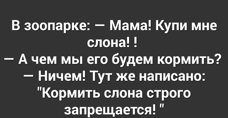 В зоопарке Мама Купи мне слона А чем мы его будем кормить Ничем Тут же написано Кормить слона строго запрещается