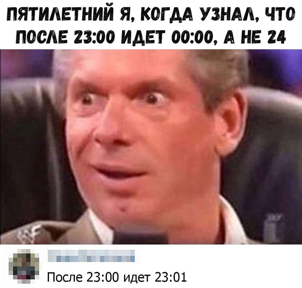 пятилетний я КОГДА УЗНАА что после 2300 идет 0000 А не 24 Ш і Ш После 2300 идет 2301