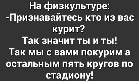 На физкультуре Признавайтесь кто из вас курит Так значит ты и ты Так мы с вами покурим а остальным пять кругов по стадиону