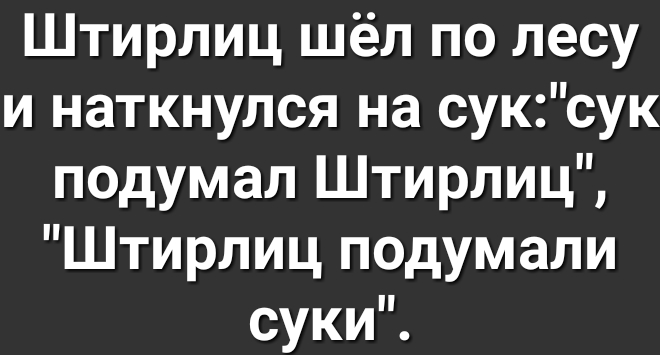 Штирлиц шёл по лесу и наткнулся на суксук подумал Штирлиц Штирлиц подумали сукиЧ