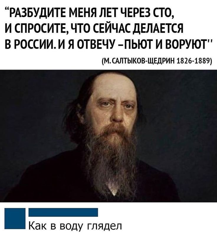 РАЗБУДИТЕ МЕНЯ ЛЕТ ЧЕРЕЗ СТО И СПРОСИТЕ ЧТО СЕЙЧАС ДЕЛАЕТСЯ В РОССИИ И Я ОТВЕЧУ ПЬЮТ И ВОРУЮ МСАЛТЫКОВ ЩЕДРИН 1826 1889 Как в воду глядел