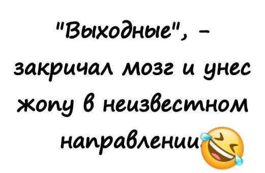 Выходные закричм мозг и унес жопу 6 нецзбесидном наирабмнииЁ