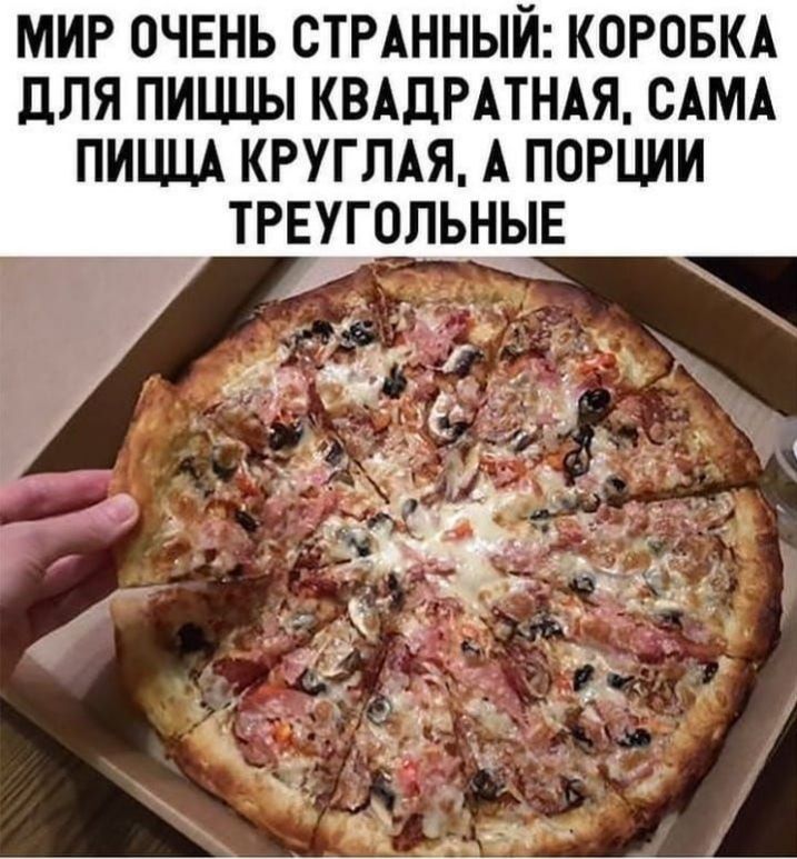 МИР ОЧЕНЬ СТРАННЫЙ КОРОБКА дЛЯ ПИЦЦЫ КВАДРАТНАЯ САМА ПИЦЦА КРУГЛАЯ А ПОРЦИИ ТРЕУГОЛЬНЫЕ