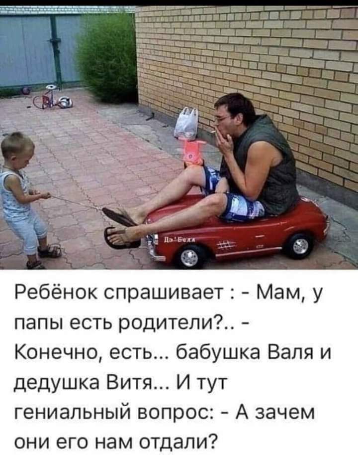 Ребёнок спрашивает Мам у папы есть родители Конечно есть бабушка Валя и дедушка Витя И тут гениальный вопрос А зачем они его нам отдали