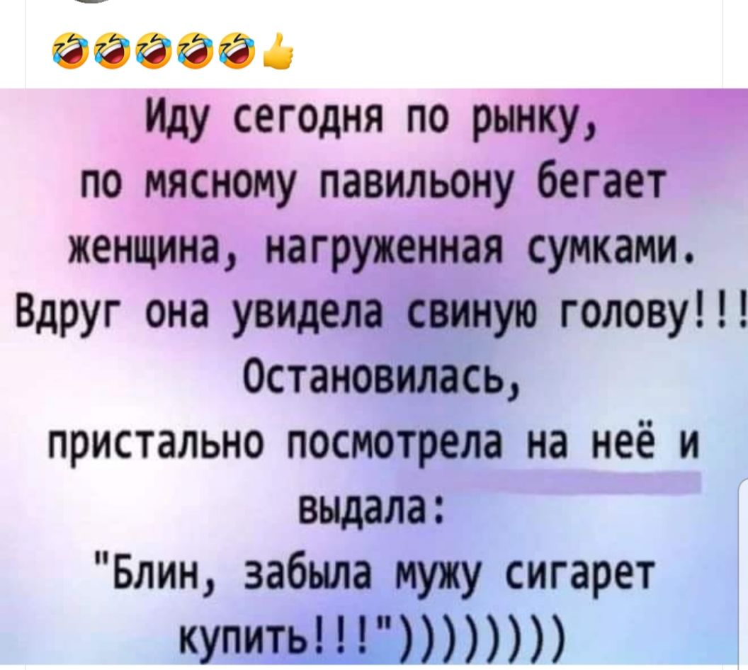 воевод Иду сегодня по рынку по мясному павильону бегает женщина нагруженная сумками Вдруг она увидела свиную голову Остановилось пристально посмотрела на неё и выдала Блин забыла мужу сигарет купитЬЩ