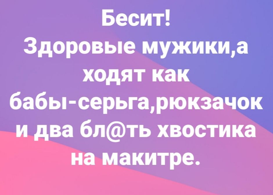 Бесит Здоровые мужики а ходят как бабы серьгарюкзачок и два блть хвостика на макитре