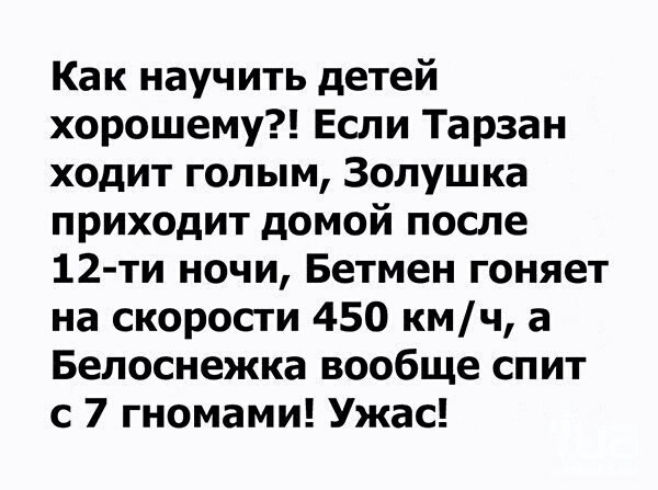 Как научить детей хорошему Если Тарзан ходит голым Золушка приходит домой после 12 ти ночи Бетмен гоняет на скорости 450 кмч а Белоснежка вообще спит с 7 гномами Ужас