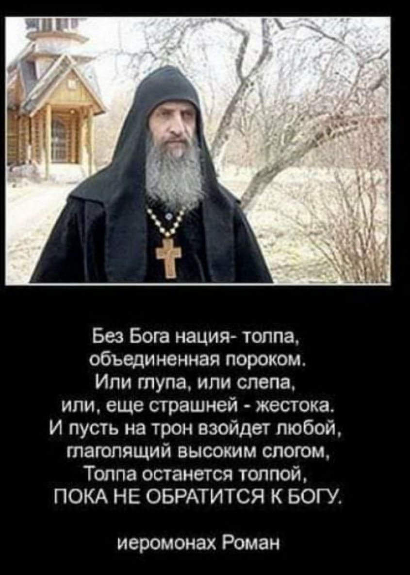 Без Бога нация толпа объединенная пороком Ипи тупа или слепа или еще страшней жестока И пусть на трон взойдет любой таюлящий высоким слогом Толпа останется толпой ПОКА НЕ ОБРАТИТСЯ К БОГУ иеромонах Роман