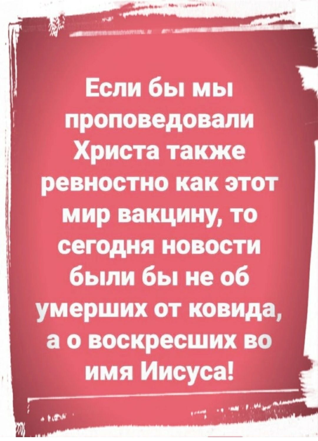 Если бы мы проповедовали Христа также ревностно как этот мир вакцину то сегодня новости были бы не об умерших от ковида а о воскресших во имя Иисуса _____________ 1 и в