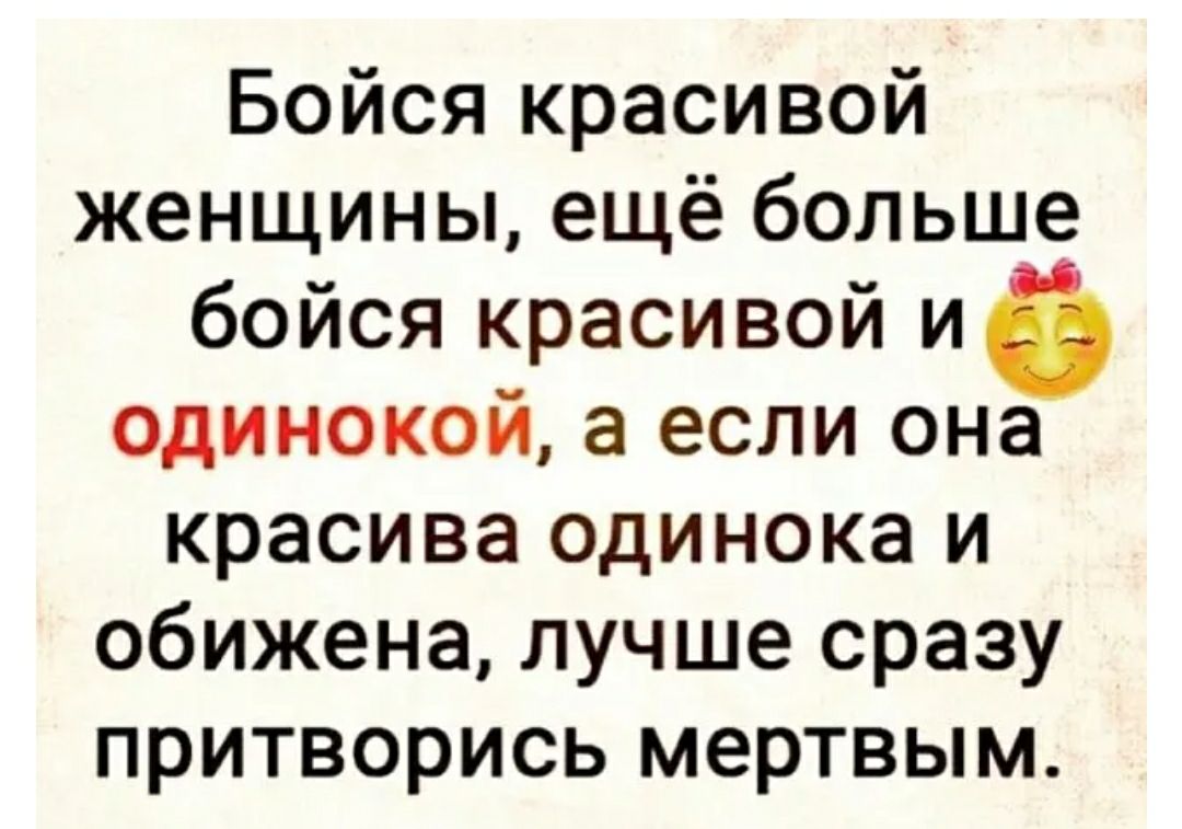 Бойся красивой женщины ещё больше бойся красивой иё одинокой а если она красива одинока и обижена лучше сразу притворись мертвым