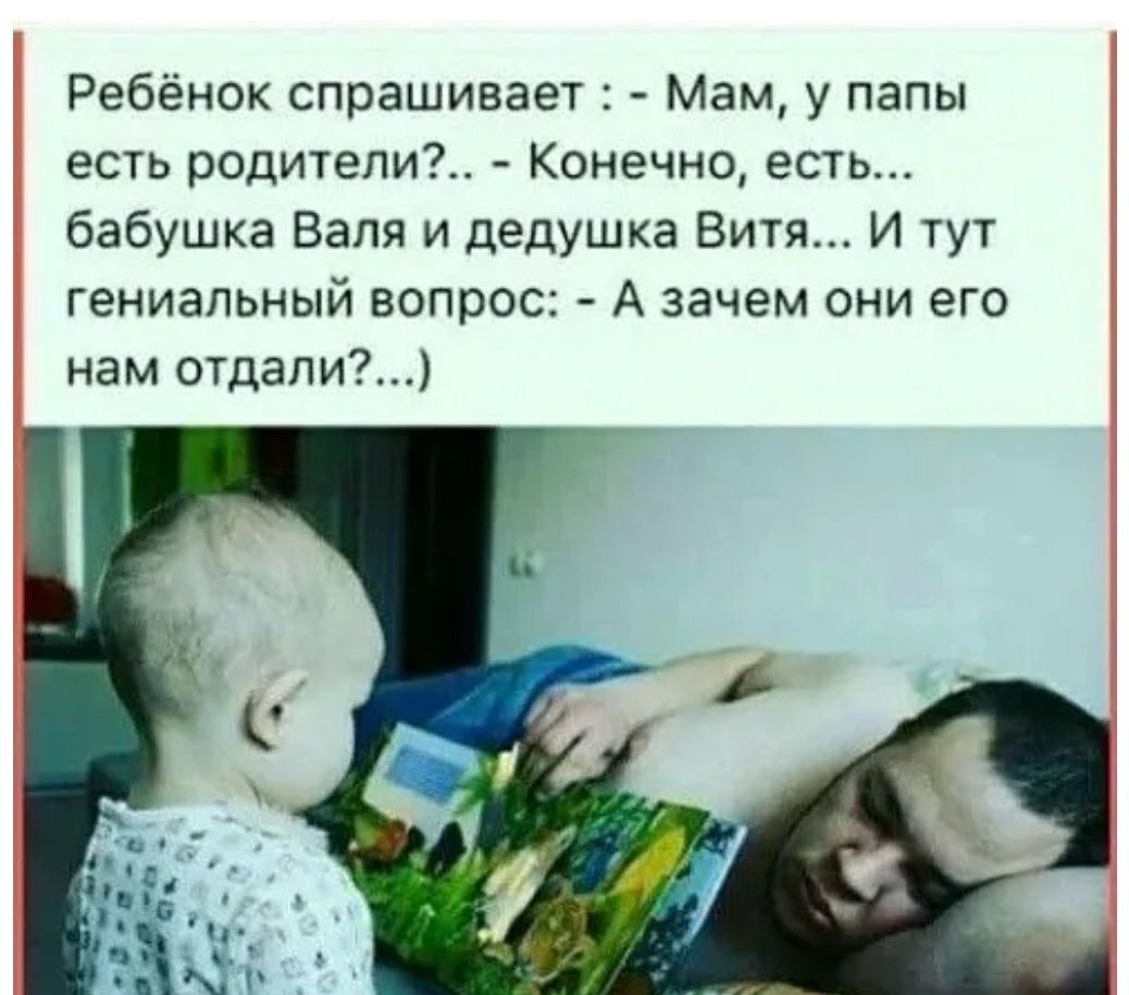 Ребёнок спрашивает Мам у папы есть родители Конечно есть бабушка Валя и дедушка Витя И тут гениальный вопрос А зачем они его нам отдали
