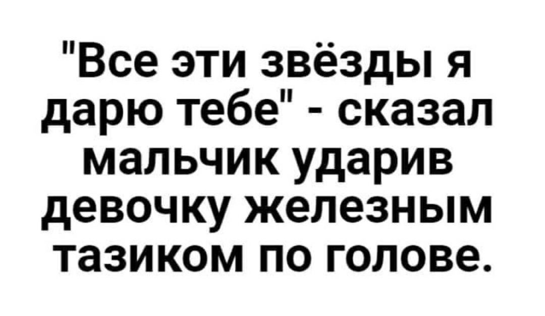 Все эти звёзды я дарю тебе сказал мальчик ударив девочку железным тазиком по голове