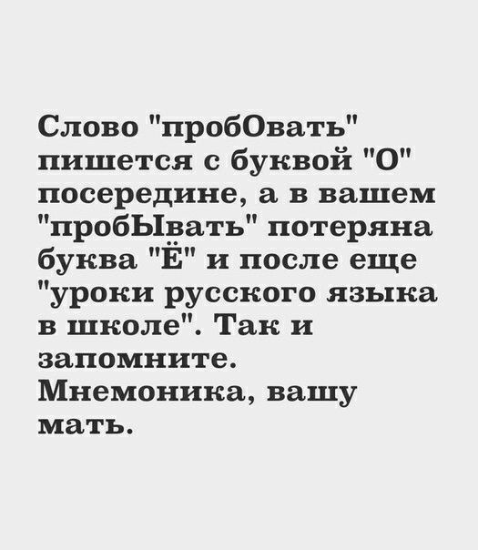 Слово пробОвать пишется с буквой О посередине в вашем пробЬ1_вать потеряна буква Ё и после еще уроки русского языка в школе Так и запомните Мнемоника вашу мать
