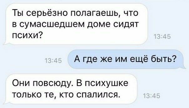 Ты серьёзно попагаешь что в сумасшедшем доме сидят психи А где же им ещё быть Они повсюду В психушке только те кто спалился