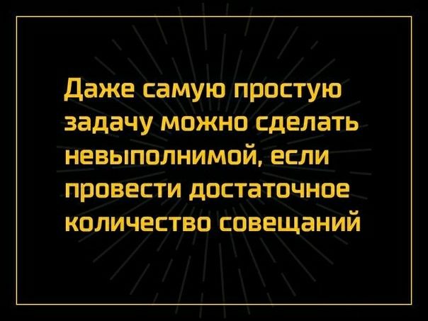 Даже самую простую задачу можно сделать невыполнимой если провести достаточное количество совещаний