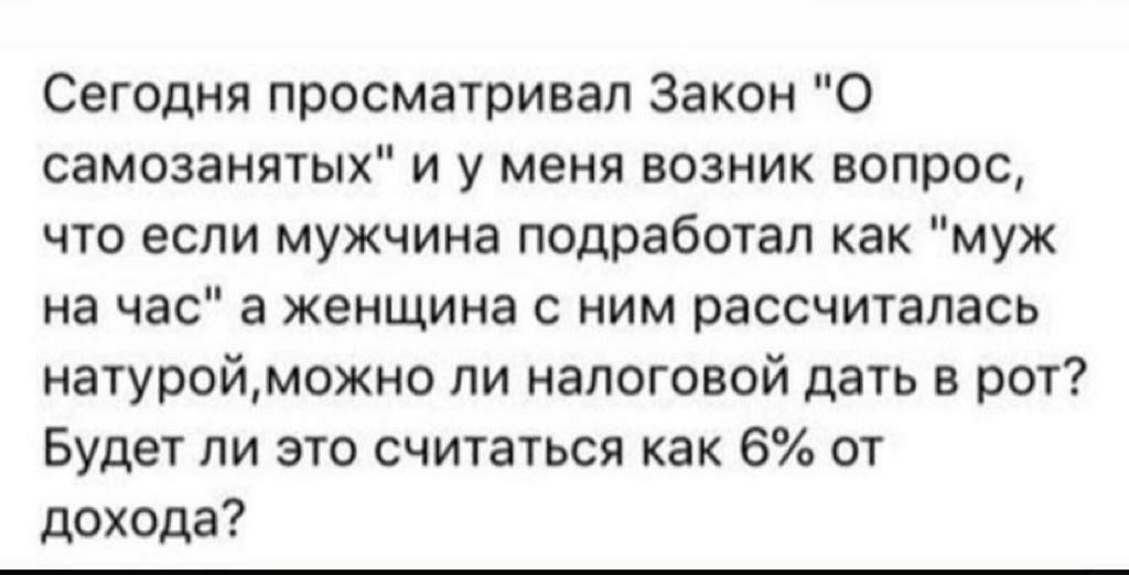 Сегодня просматривал Закон О самозанятых и у меня возник вопрос что если мужчина подработап как муж на час а женщина с ним рассчиталась натуройможно ли налоговой дать в рот Будет ли это считаться как 6 от дохода