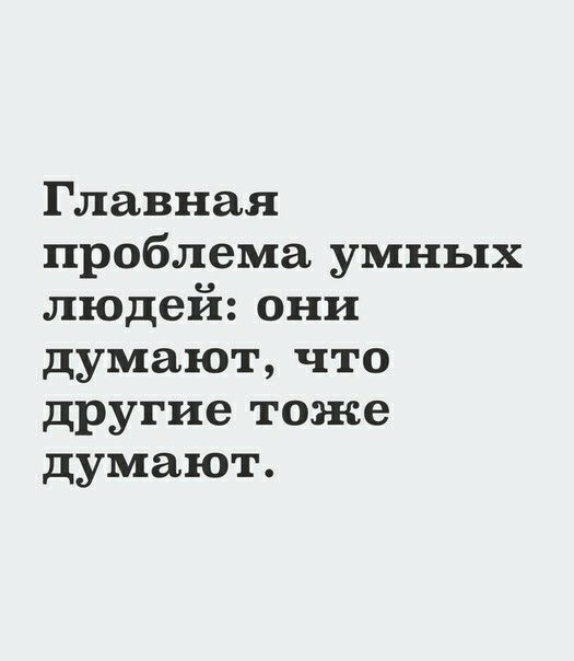 Главная проблема умных людей они думают что другие тоже думают