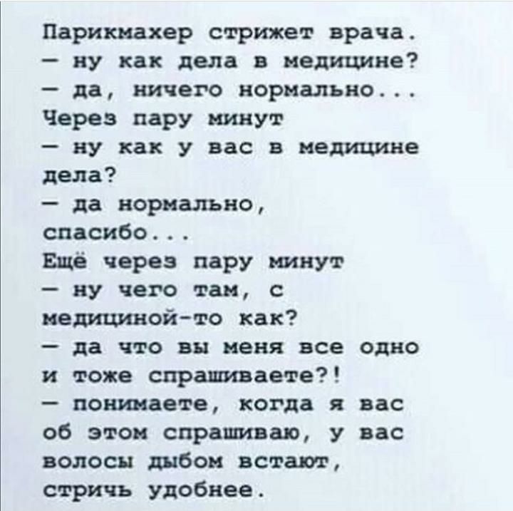 Парикмахер стрижет врача ну как дела а величине да ничего нормально Через пару минут ну как у вас в медицине дела да нормально спасибо Ещё через пару минут ну чего так с медицинойто как да что вы меня все одно и тоже спрашиваете понииаете когда я вас об этом спрашиваю у вас волосы дыбом встают стричь Удобнее