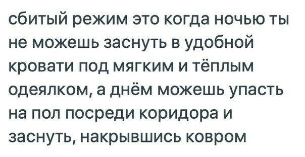 сбитый режим это когда ночью ты не можешь заснуть в удобной кровати под мягким и тёплым одеялком а днём можешь упасть на пол посреди коридора и заснуть накрывшись ковром