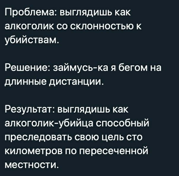 Проблема выглядишь как алкоголик со склонностью к убийствам Решение займусь ка я бегом на длинные дистанции Результат выглядишь как алкоголик убийца способный преследовать свою цель сто километров по пересеченной местности