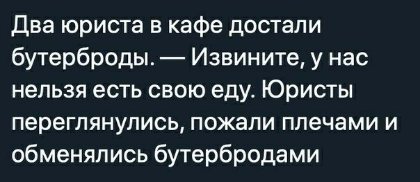Два юриста в кафе достали бутерброды Извините у нас нельзя есть свою еду Юристы переглянулись пожали плечами и обменялись бутербродами