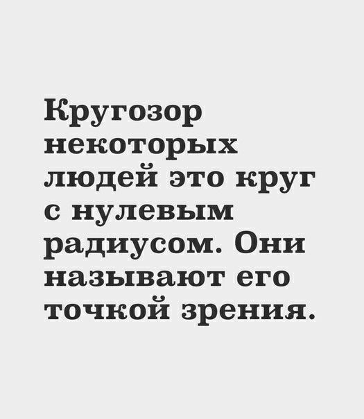 Кругозор некоторых людей это круг с нулевым радиусом Они называют его точкой зрения