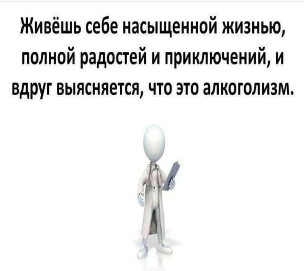 Живёшь себе насыщенной жизнью полной радостей и приключений и вдруг выясняется что это алкоголизм й